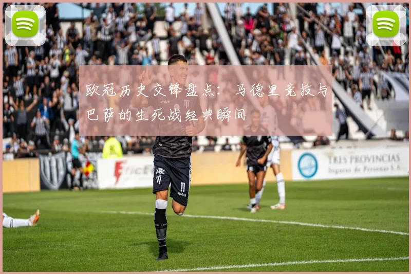 欧冠历史交锋盘点:马德里竞技与巴萨的生死战经典瞬间