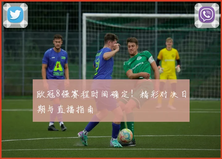欧冠8强赛程时间确定!精彩对决日期与直播指南