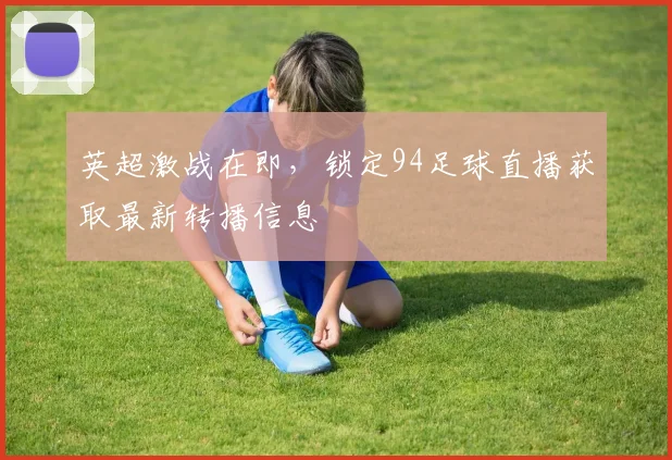 英超激战在即,锁定94足球直播获取最新转播信息