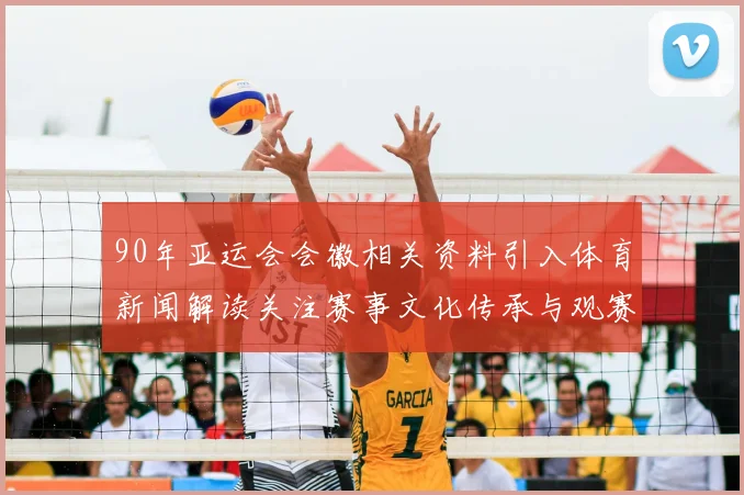 90年亚运会会徽相关资料引入体育新闻解读关注赛事文化传承与观赛看点