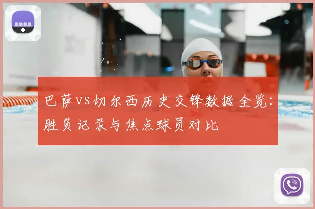 巴萨vs切尔西历史交锋数据全览：胜负记录与焦点球员对比
