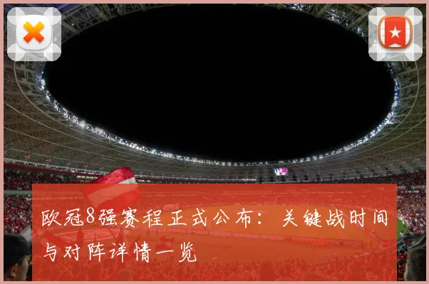 欧冠8强赛程正式公布:关键战时间与对阵详情一览
