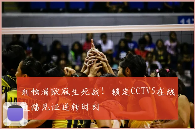 利物浦欧冠生死战！锁定CCTV5在线直播见证逆转时刻