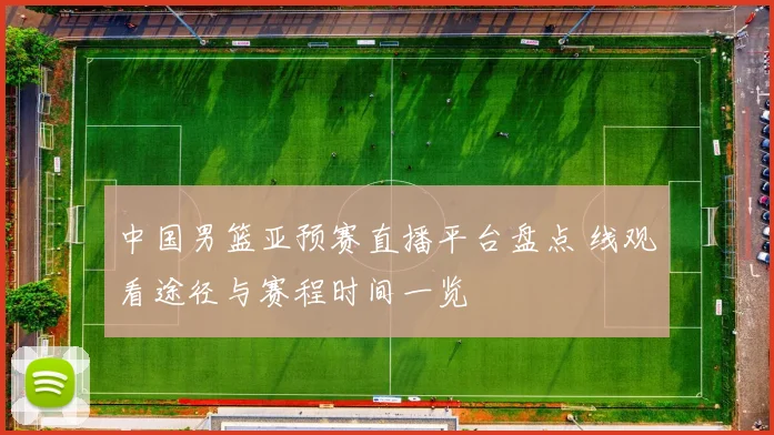 中国男篮亚预赛直播平台盘点 线观看途径与赛程时间一览