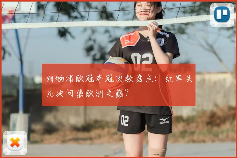 利物浦欧冠夺冠次数盘点:红军共几次问鼎欧洲之巅?