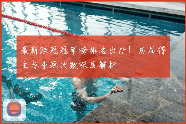 最新欧冠冠军榜排名出炉!历届得主与夺冠次数深度解析